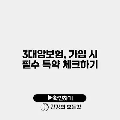 3대암보험, 가입 시 필수 특약 체크하기