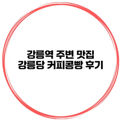 강릉역 주변 맛집 강릉당 커피콩빵 후기
