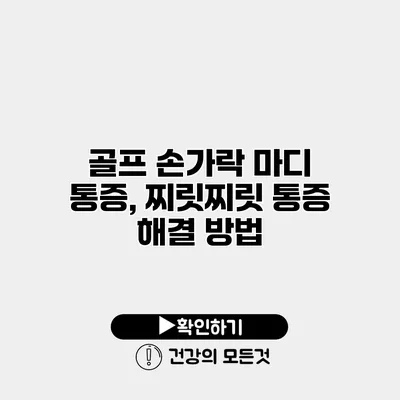 골프 손가락 마디 통증, 찌릿찌릿 통증 해결 방법