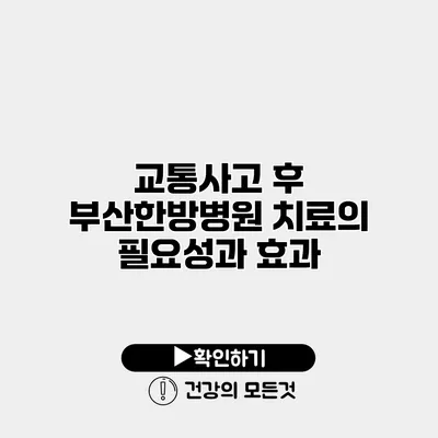 교통사고 후 부산한방병원 치료의 필요성과 효과
