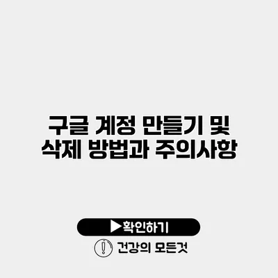 구글 계정 만들기 및 삭제 방법과 주의사항