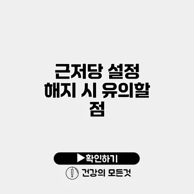 근저당 설정 해지 시 유의할 점