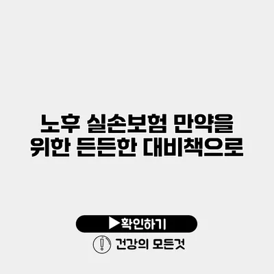 노후 실손보험 만약을 위한 든든한 대비책으로