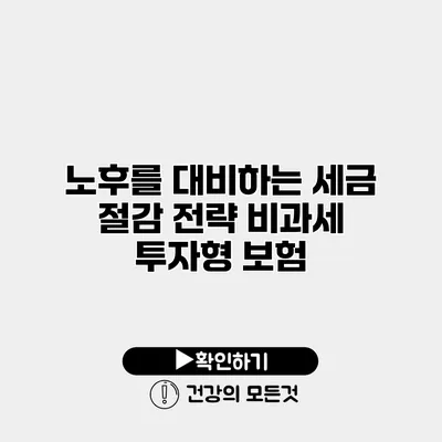 노후를 대비하는 세금 절감 전략 비과세 투자형 보험