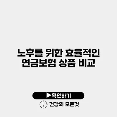 노후를 위한 효율적인 연금보험 상품 비교
