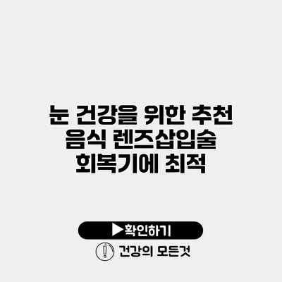 눈 건강을 위한 추천 음식 렌즈삽입술 회복기에 최적