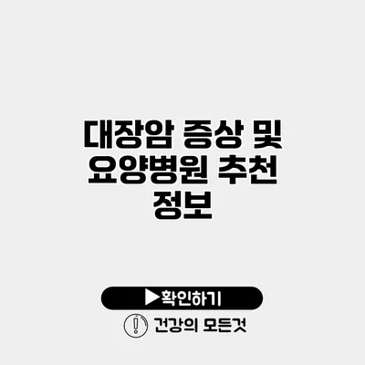 대장암 증상 및 요양병원 추천 정보