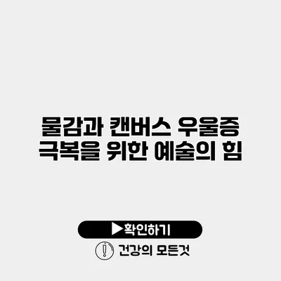 물감과 캔버스 우울증 극복을 위한 예술의 힘
