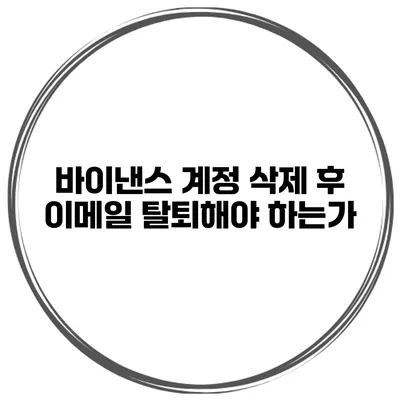바이낸스 계정 삭제 후 이메일 탈퇴해야 하는가?