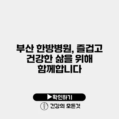 부산 한방병원, 즐겁고 건강한 삶을 위해 함께합니다