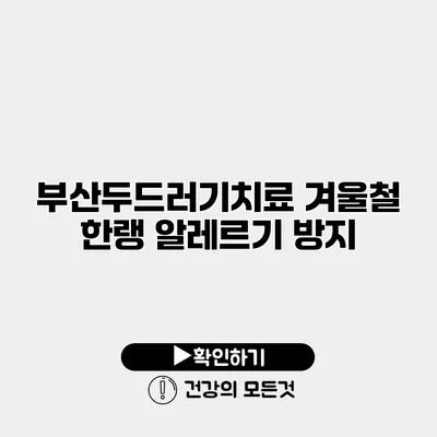 부산두드러기치료 겨울철 한랭 알레르기 방지