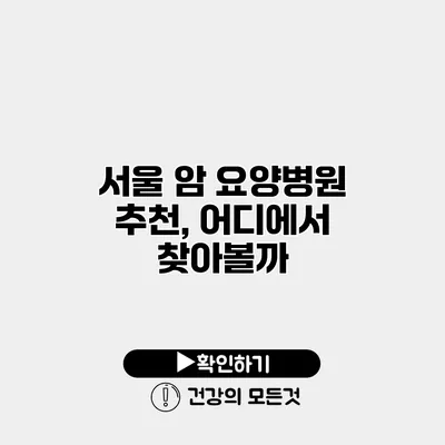 서울 암 요양병원 추천, 어디에서 찾아볼까?