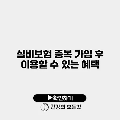 실비보험 중복 가입 후 이용할 수 있는 혜택
