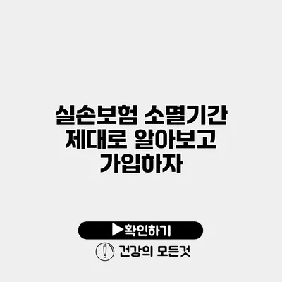 실손보험 소멸기간 제대로 알아보고 가입하자