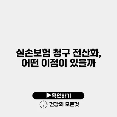 실손보험 청구 전산화, 어떤 이점이 있을까?