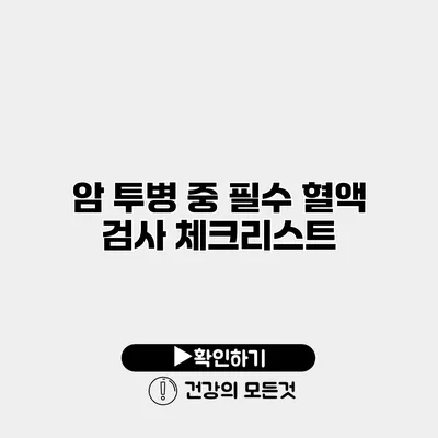 암 투병 중 필수 혈액 검사 체크리스트