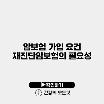 암보험 가입 요건 재진단암보험의 필요성