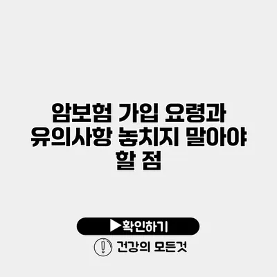 암보험 가입 요령과 유의사항 놓치지 말아야 할 점