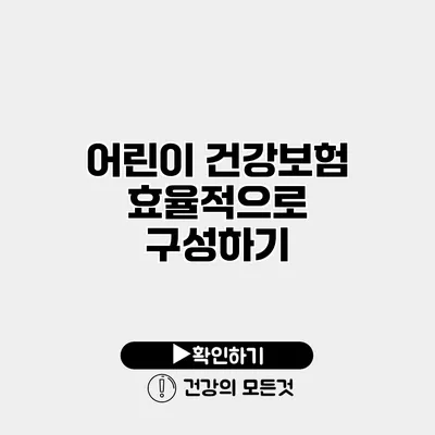 어린이 건강보험 효율적으로 구성하기