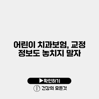 어린이 치과보험, 교정 정보도 놓치지 말자