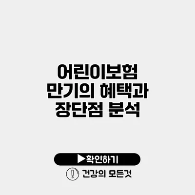 어린이보험 만기의 혜택과 장단점 분석