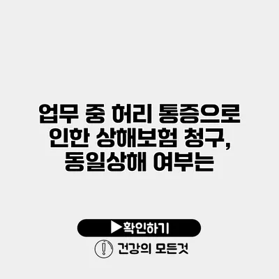 업무 중 허리 통증으로 인한 상해보험 청구, 동일상해 여부는?