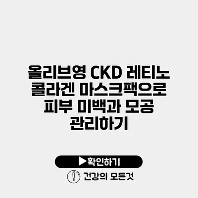 올리브영 CKD 레티노 콜라겐 마스크팩으로 피부 미백과 모공 관리하기