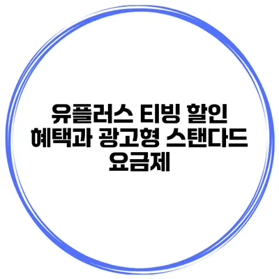 유플러스 티빙 할인 혜택과 광고형 스탠다드 요금제
