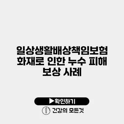 일상생활배상책임보험 화재로 인한 누수 피해 보상 사례