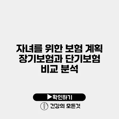자녀를 위한 보험 계획 장기보험과 단기보험 비교 분석