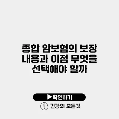 종합 암보험의 보장 내용과 이점 무엇을 선택해야 할까?