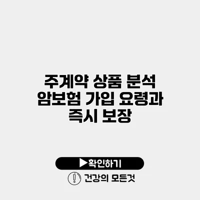 주계약 상품 분석 암보험 가입 요령과 즉시 보장