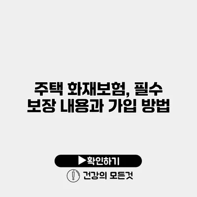 주택 화재보험, 필수 보장 내용과 가입 방법