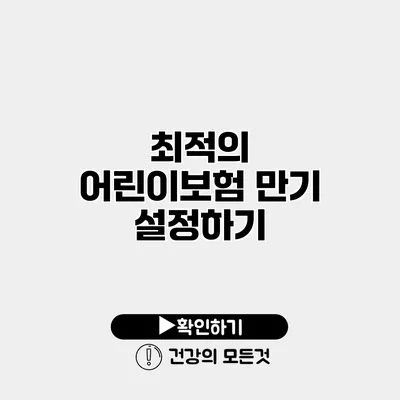 최적의 어린이보험 만기 설정하기