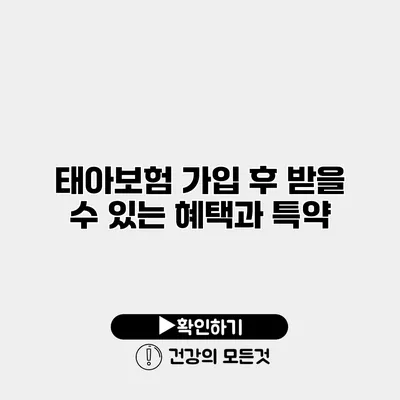 태아보험 가입 후 받을 수 있는 혜택과 특약