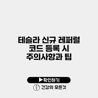 테슬라 신규 레퍼럴 코드 등록 시 주의사항과 팁