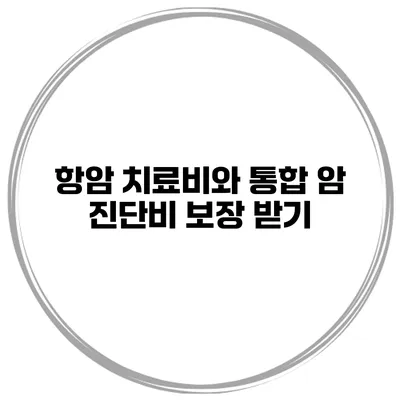항암 치료비와 통합 암 진단비 보장 받기