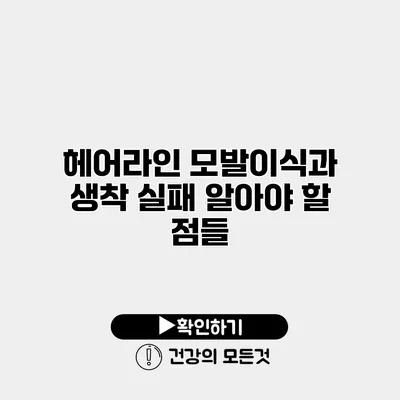 헤어라인 모발이식과 생착 실패 알아야 할 점들