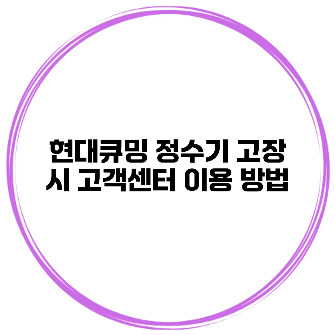현대큐밍 정수기 고장 시 고객센터 이용 방법