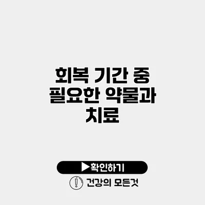 회복 기간 중 필요한 약물과 치료