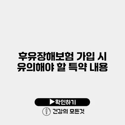 후유장해보험 가입 시 유의해야 할 특약 내용