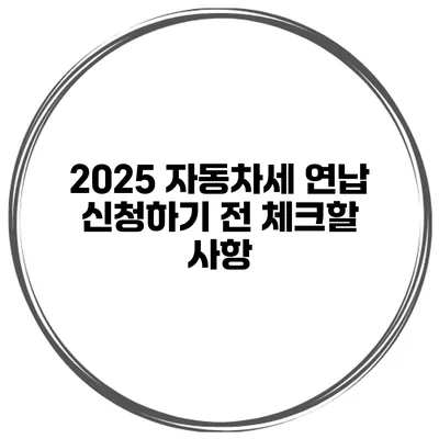 2025 자동차세 연납 신청하기 전 체크할 사항