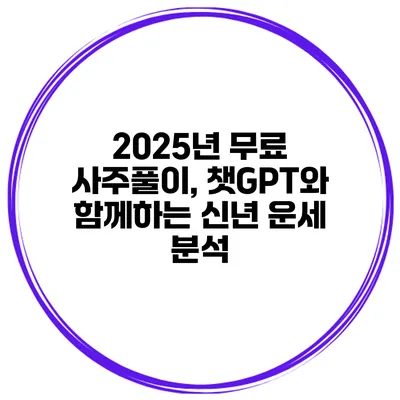2025년 무료 사주풀이, 챗GPT와 함께하는 신년 운세 분석