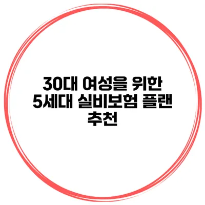 30대 여성을 위한 5세대 실비보험 플랜 추천