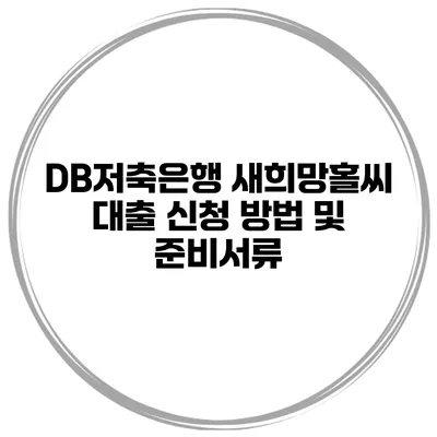 DB저축은행 새희망홀씨 대출 신청 방법 및 준비서류