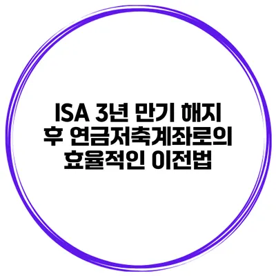 ISA 3년 만기 해지 후 연금저축계좌로의 효율적인 이전법