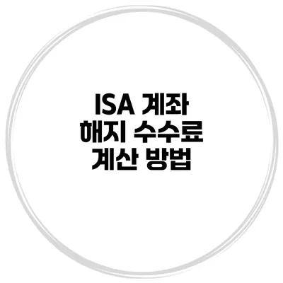 ISA 계좌 해지 수수료 계산 방법