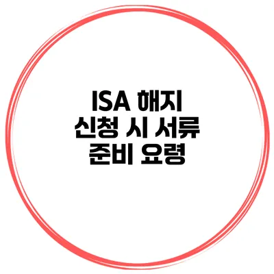ISA 해지 신청 시 서류 준비 요령