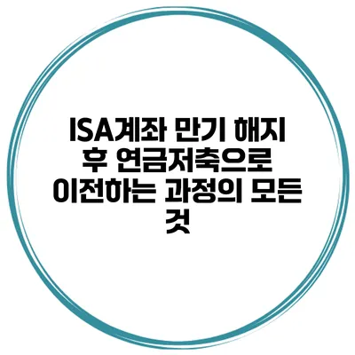 ISA계좌 만기 해지 후 연금저축으로 이전하는 과정의 모든 것