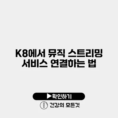 K8에서 뮤직 스트리밍 서비스 연결하는 법